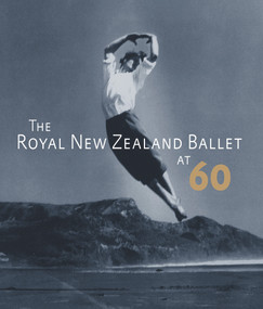 The Royal New Zealand Ballet at 60 by Anne Rowse, Jennifer Shennan, 9780864738912