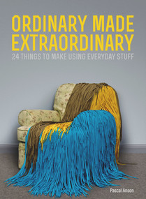 Ordinary Made Extraordinary (24 Things to Make Using Everyday Stuff) by Pascal Anson, 9780224095969