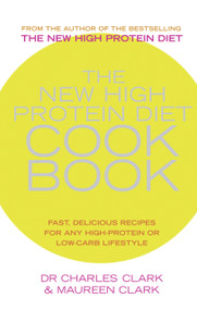 The New High Protein Diet Cookbook (Fast, Delicious Recipes for Any High-Protein or Low-Carb Lifestyle) by Dr. Charles Clark, Maureen Clark, 9780091889708