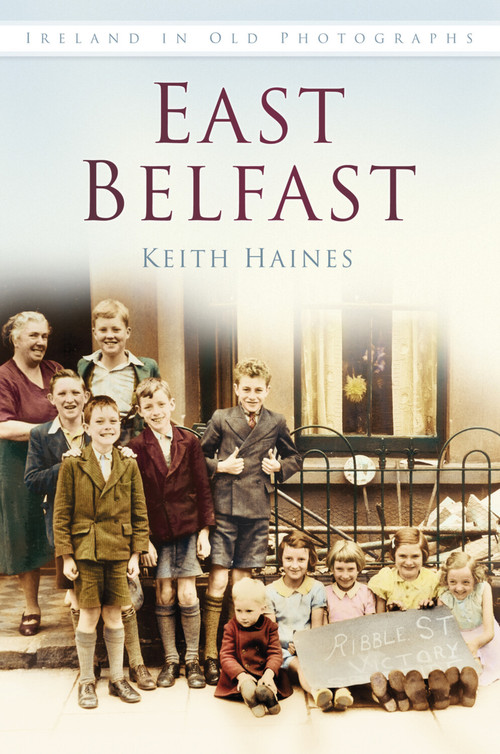 East Belfast IOP (Ireland in Old Photographs) by Keith Haines, 9781845887780