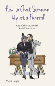 How to Chat Someone Up at a Funeral (And Other Awkward Social Situations) by Mark Leigh, 9781784180171