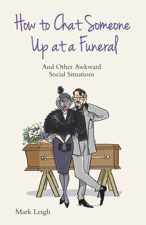 How to Chat Someone Up at a Funeral (And Other Awkward Social Situations) by Mark Leigh, 9781784180171