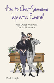 How to Chat Someone Up at a Funeral (And Other Awkward Social Situations) by Mark Leigh, 9781784180171