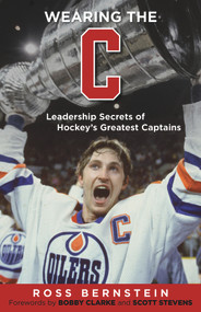 Wearing the "C" (Leadership Secrets from Hockey's Greatest Captains) by Ross Bernstein, Bobby Clarke, Scott Stevens, 9781600787577