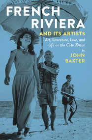 French Riviera and Its Artists (Art, Literature, Love, and Life on the Côte d'Azur) by John Baxter, 9781940842059