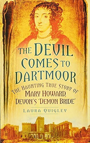 The Devil Comes to Dartmoor (The Haunting True Story of Mary Howard, Devon's 'Demon Bride') by Laura Quigley, 9780752461113
