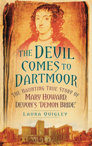 The Devil Comes to Dartmoor (The Haunting True Story of Mary Howard, Devon's 'Demon Bride') by Laura Quigley, 9780752461113