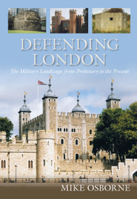 Defending London (The Military Landscape from Prehistory to the Present) by Mike Osborne, 9780752464657