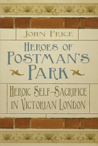 Heroes of Postman's Park (Heroic Self-Sacrifice in Victorian London) by Dr John Price, 9780750956437