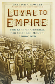 Loyal to Empire (The Life of General Sir Charles Monro, 1860-1929) by Patrick Crowley, 9780750965996
