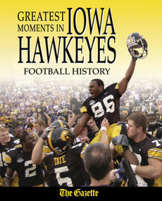 Greatest Moments in Iowa Hawkeyes Football History by The Cedar Rapids Gazette, 9781572439016