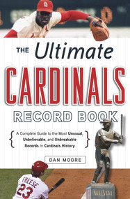 The Ultimate Cardinals Record Book (A Complete Guide to the Most Unusual, Unbelievable, and Unbreakable Records in Cardinals History) by Dan Moore, 9781600786983
