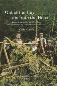 Out of the Hay and into the Hops (Hop Cultivation in Wealden Kent and Hop Marketing in Southwark, 1744-2000) by Celia Cordle, 9781907396045
