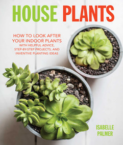 House Plants (How to look after your indoor plants: with helpful advice, step-by-step projects, and inventive planting ideas) by Isabelle Palmer, 9781782493600