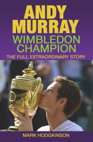 Andy Murray: Wimbledon Champion (The Full Extraordinary Story) by Mark Hodgkinson, 9781937559403
