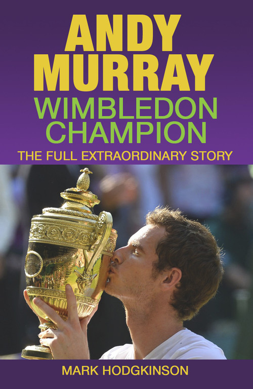 Andy Murray: Wimbledon Champion (The Full Extraordinary Story) by Mark Hodgkinson, 9781937559403