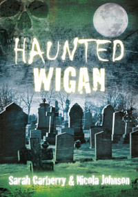 Haunted Wigan by Sarah Carberry, Nicola Johnson, 9780752474816