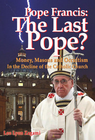 Pope Francis: The Last Pope? (Money, Masons and Occultism in the Decline of the Catholic Church) by Leo Lyon Zagami, Brad Olsen, 9781888729542