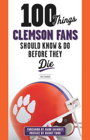 100 Things Clemson Fans Should Know & Do Before They Die by Lou Sahadi, Dabo Swinney, 9781600789977