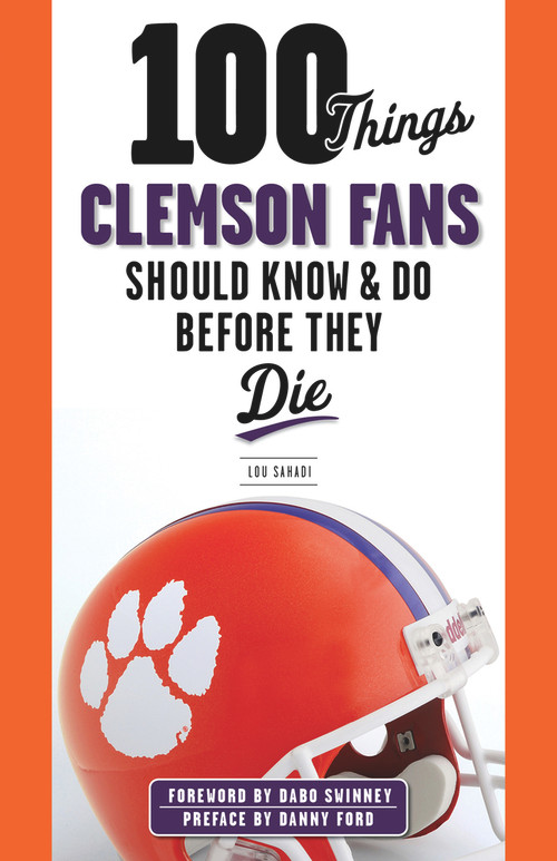 100 Things Clemson Fans Should Know & Do Before They Die by Lou Sahadi, Dabo Swinney, 9781600789977