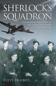 Sherlock's Squadron (The Incredible True Stories of the Unsung RAF Heroes of World War Two) by Steve Holmes, 9781782194217
