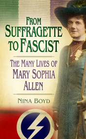 From Suffragette to Fascist (The Many Lives of Mary Sophia Allen) by Nina Boyd, 9780752489179