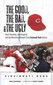 The Good, the Bad, & the Ugly: Cincinnati Reds (Heart-Pounding, Jaw-Dropping, and Gut-Wrenching Moments from Cincinnati Reds History) by Mike Shannon, Dusty Baker, 9781600780776