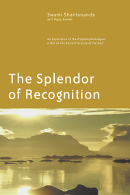 The Splendor of Recognition (An Exploration of the Pratyabhijna-hrdayam, a Text on the Ancient Science of the Soul) by Swami Shantananda, Peggy Bendet, 9781930939004