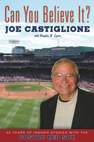 Can You Believe It? (30 Years of Insider Stories with the Boston Red Sox) by Joe Castiglione, Douglas  B. Lyons, 9781600786679