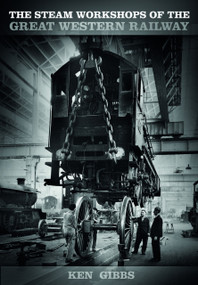 The Steam Workshops of the Great Western Railway by Ken Gibbs, 9780750959124