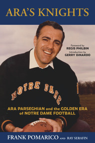 Ara's Knights (Ara Parseghian and the Golden Era of Notre Dame Football) by Frank Pomarico, Frank Pomarico, Ray Serafin, Ray Serafin, Regis Philbin, Gerry DiNardo, 9781629371115
