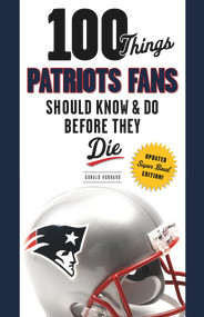 100 Things Patriots Fans Should Know & Do Before They Die by Donald Hubbard, 9781629371733