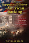 The Suppressed History of American Banking (How Big Banks Fought Jackson, Killed Lincoln, and Caused the Civil War) by Xaviant Haze, 9781591432333
