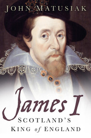 James I (Scotland's King of England) by John Matusiak, 9780750955621