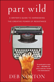 Part Wild (A Writer's Guide to Harnessing the Creative Power of Resistance) by Deb Norton, 9781501129155