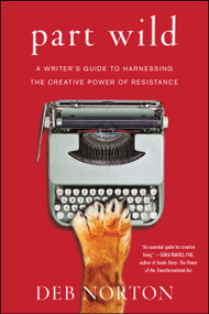 Part Wild (A Writer's Guide to Harnessing the Creative Power of Resistance) by Deb Norton, 9781501129155