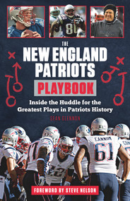 The New England Patriots Playbook (Inside the Huddle for the Greatest Plays in Patriots History) by Sean Glennon, Steve Nelson, 9781629371252