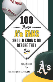 100 Things A's Fans Should Know & Do Before They Die by Susan Slusser, Billy Beane, 9781629370682