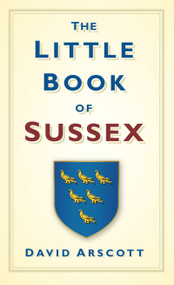 The Little Book of Sussex by David Arscott, 9780752458717