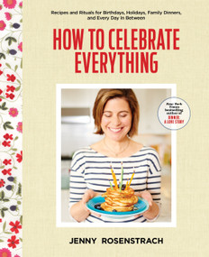 How to Celebrate Everything (Recipes and Rituals for Birthdays, Holidays, Family Dinners, and Every Day In Between: A Cookbook) by Jenny Rosenstrach, 9780804176309