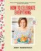 How to Celebrate Everything (Recipes and Rituals for Birthdays, Holidays, Family Dinners, and Every Day In Between: A Cookbook) by Jenny Rosenstrach, 9780804176309