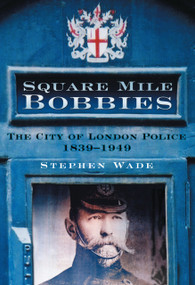 Square Mile Bobbies (The City of London Police 1829-1949) by Stephen Wade, 9780750949521