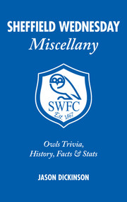 Sheffield Wednesday Miscellany (Owls Trivia, History, Facts & Stats) by Jason Dickinson, 9781905411665