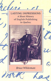 Lasting Impressions (A Short History of English Publishing in Quebec) by Bruce Whiteman, 9781550650518