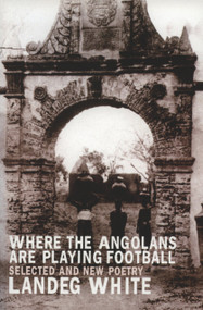 Where the Angolans are Playing Football (New and Selected Poems) by Landeg White, 9781902638300