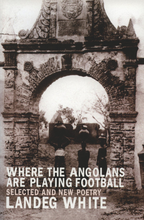 Where the Angolans are Playing Football (New and Selected Poems) by Landeg White, 9781902638300