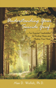 Understanding Your Suicide Grief (Ten Essential Touchstones for Finding Hope and Healing Your Heart) by Alan Wolfelt, 9781879651586