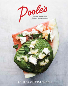 Poole's (Recipes and Stories from a Modern Diner [A Cookbook]) by Ashley Christensen, Kaitlyn Goalen, 9781607746874