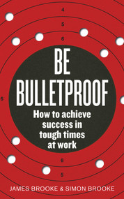 Be Bulletproof (How to Achieve Success in Tough Times at Work) by James Brooke, Simon Brooke, 9780091939816