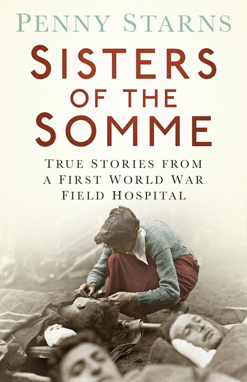 Sisters of the Somme (True Stories from a First World War Field Hospital) by Penny Starns, 9780750961622
